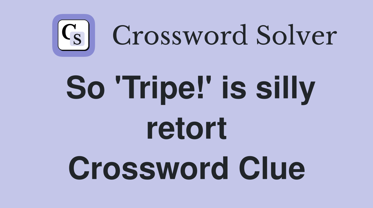So 'Tripe!' is silly retort Crossword Clue