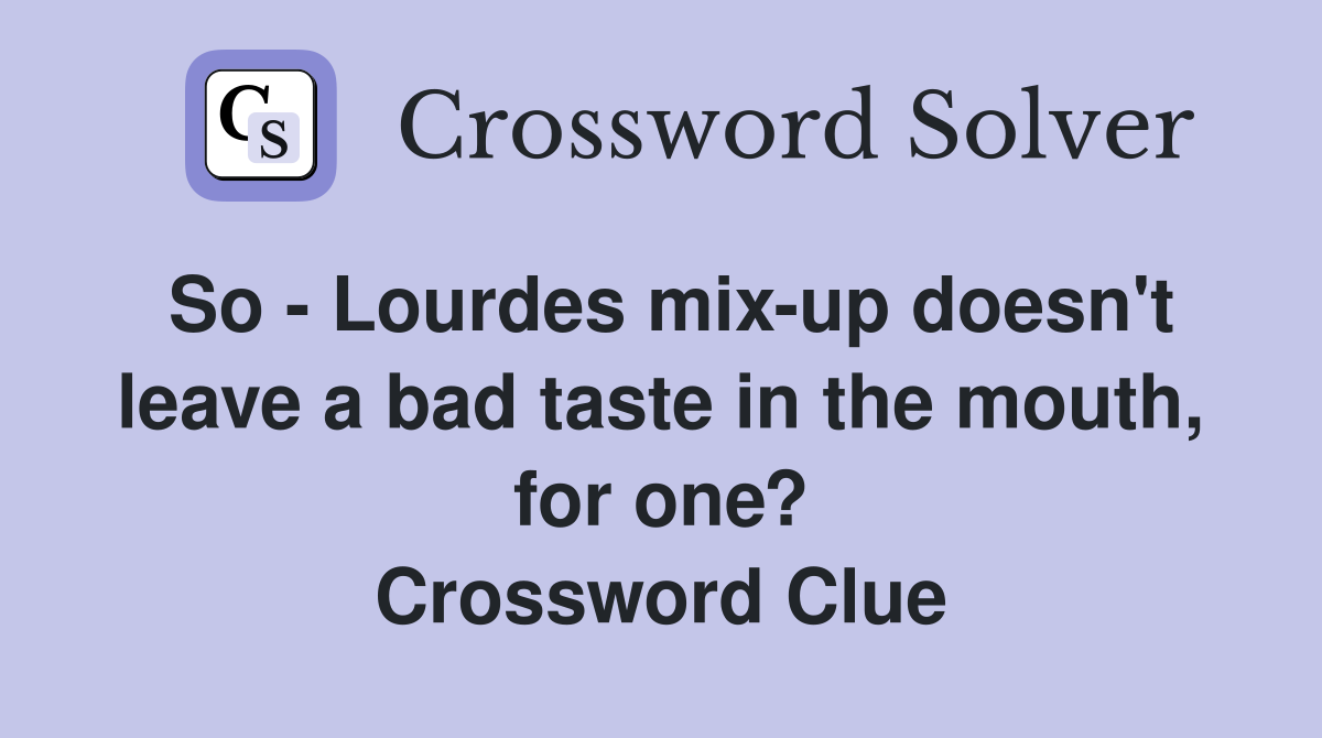 So - Lourdes mix-up doesn't leave a bad taste in the mouth, for one? Crossword Clue