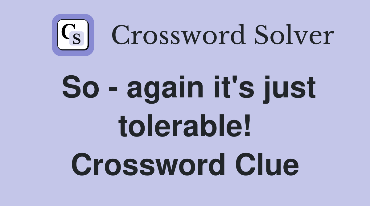 So - again it's just tolerable! Crossword Clue