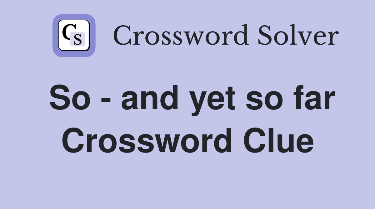 So - and yet so far Crossword Clue