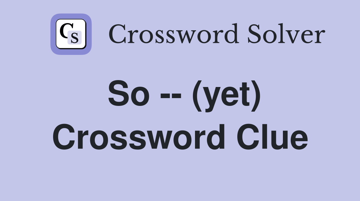 So -- (yet) Crossword Clue