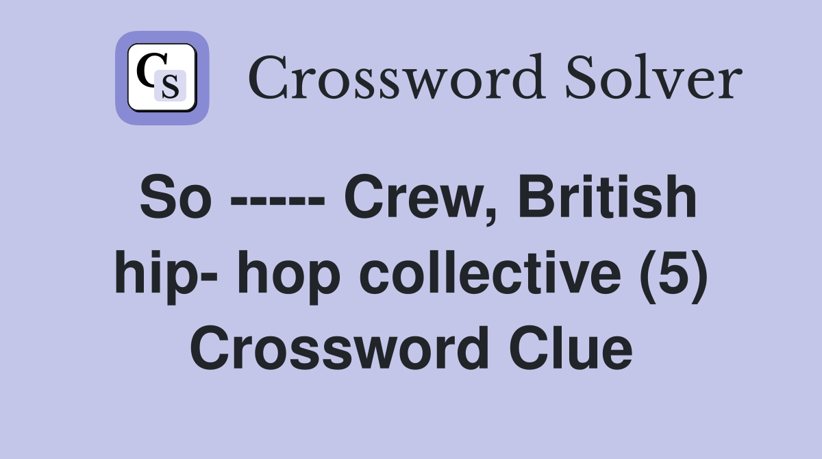 So ----- Crew, British hip- hop collective (5) Crossword Clue
