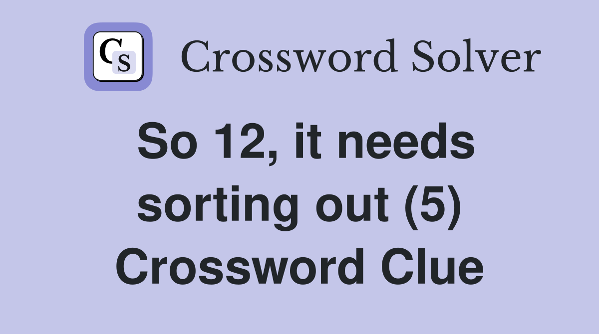 So 12, it needs sorting out (5) Crossword Clue