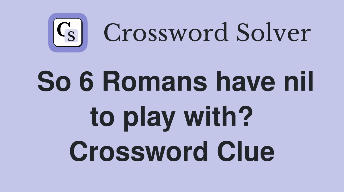 So 6 Romans have nil to play with? Crossword Clue