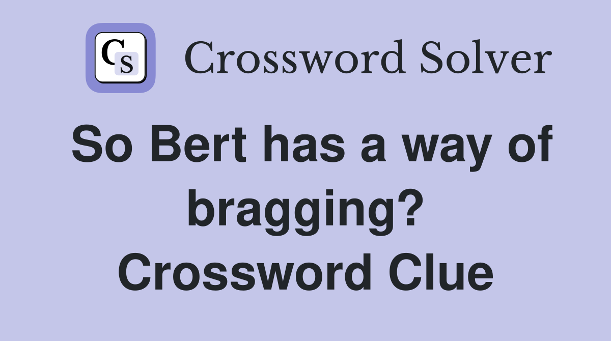 So Bert has a way of bragging? Crossword Clue