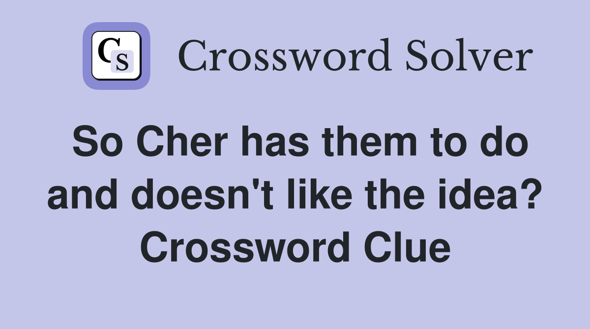So Cher has them to do and doesn't like the idea? Crossword Clue