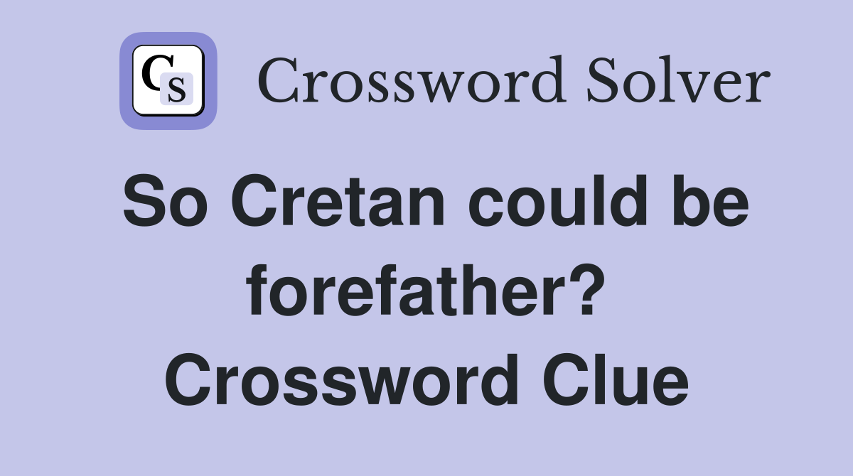 So Cretan could be forefather? Crossword Clue