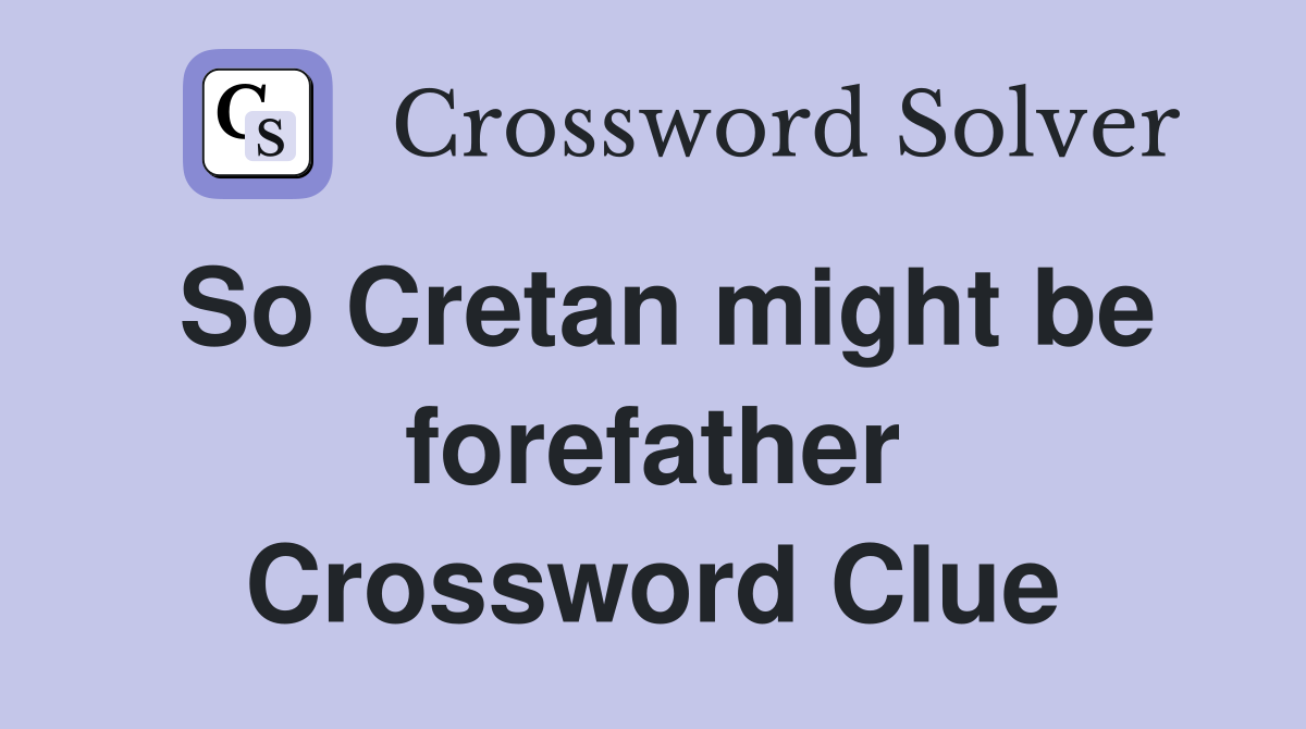So Cretan might be forefather Crossword Clue