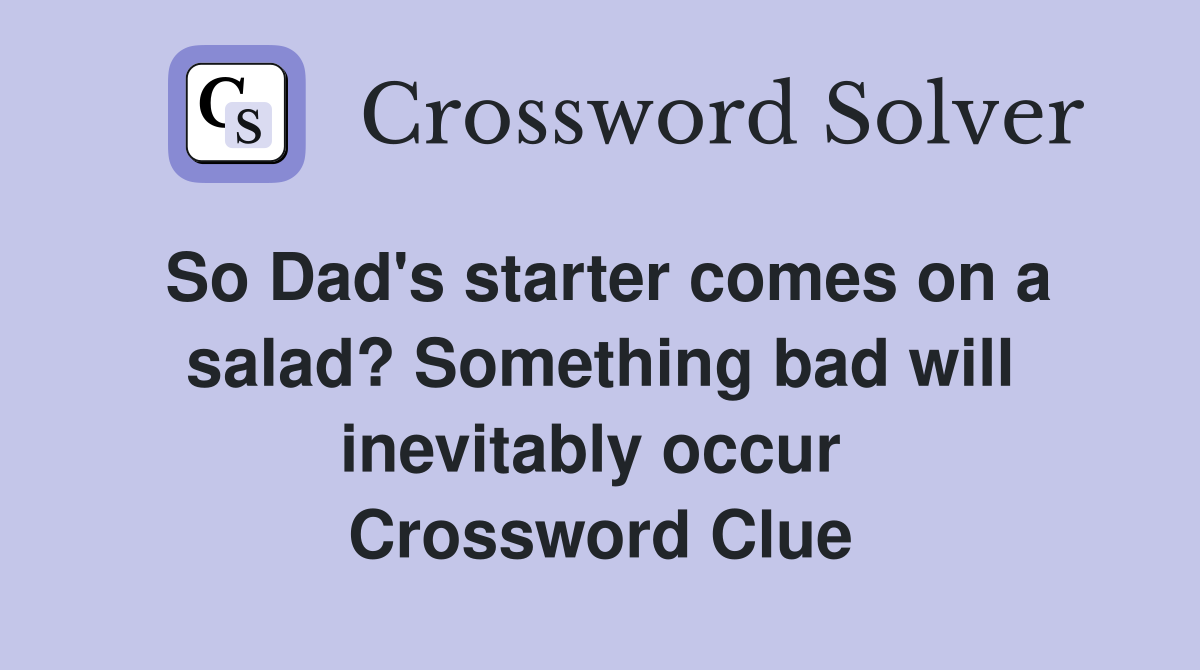 So Dad's starter comes on a salad? Something bad will inevitably occur  Crossword Clue