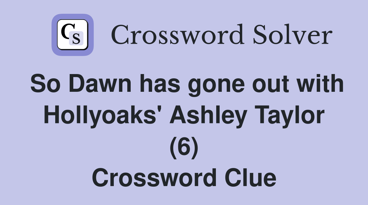 So Dawn has gone out with Hollyoaks' Ashley Taylor (6) - Crossword Clue ...