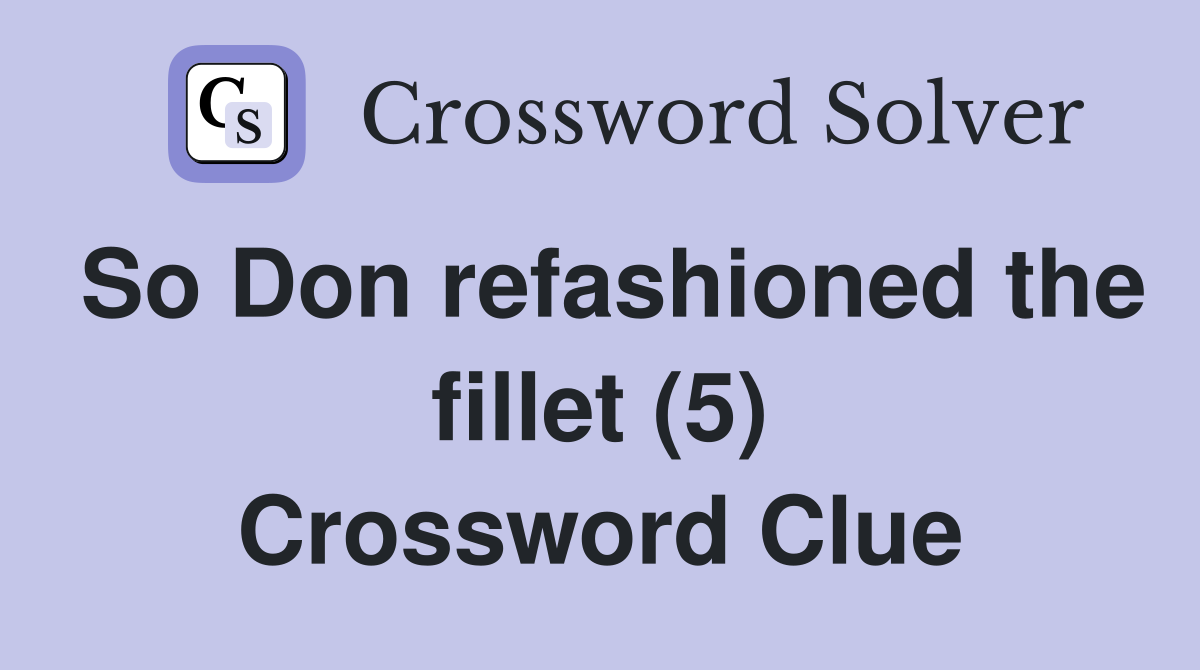 So Don refashioned the fillet (5) Crossword Clue