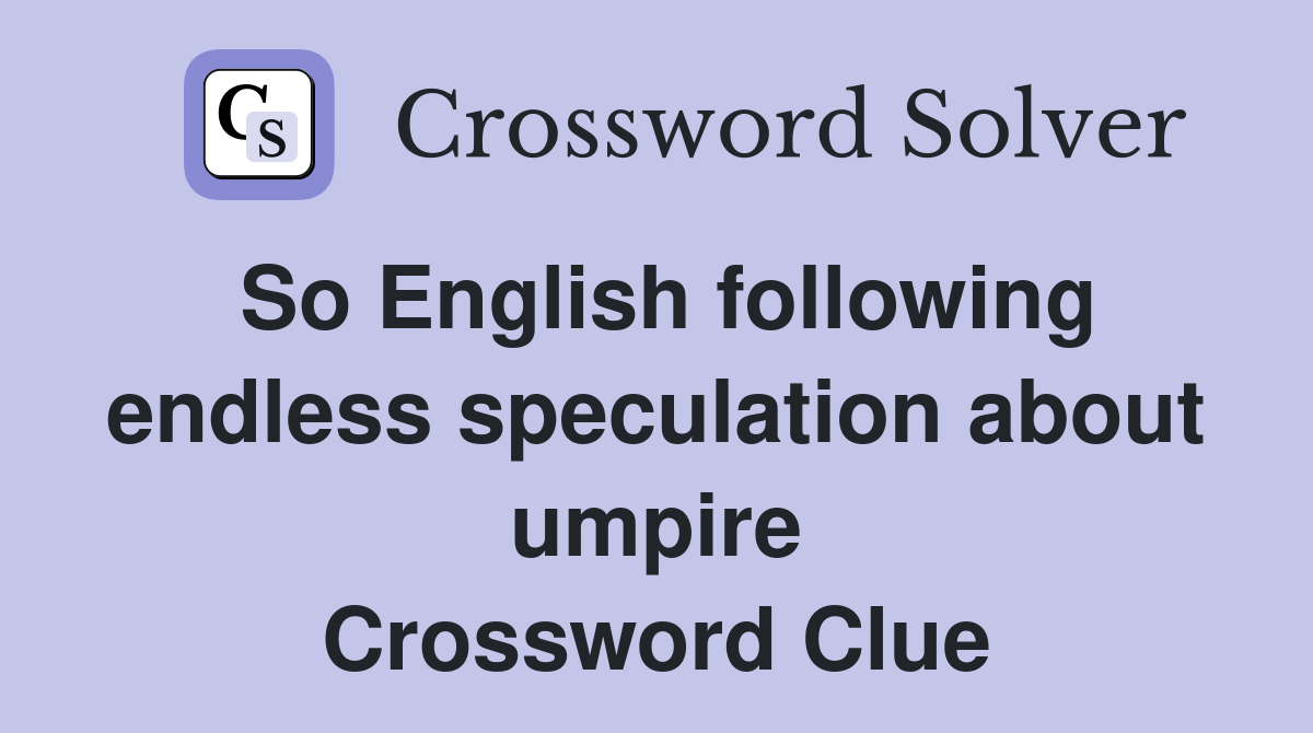 So English following endless speculation about umpire Crossword Clue