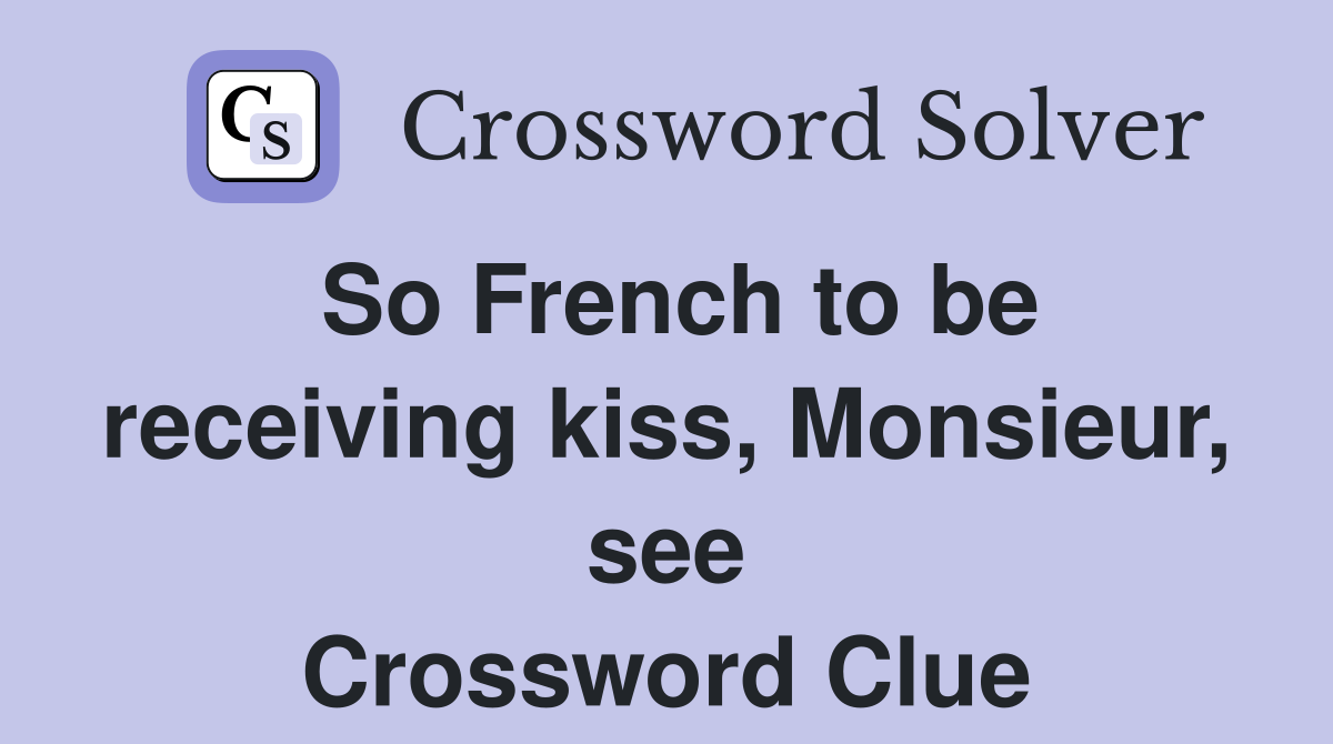 So French to be receiving kiss, Monsieur, see Crossword Clue