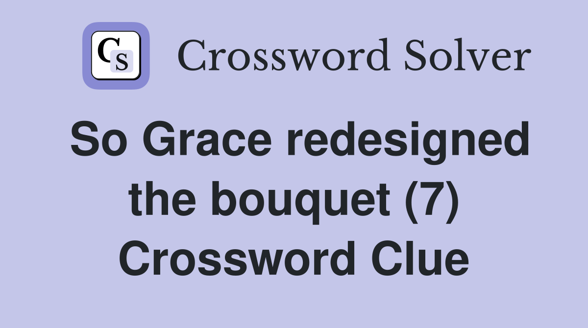 So Grace redesigned the bouquet (7) Crossword Clue