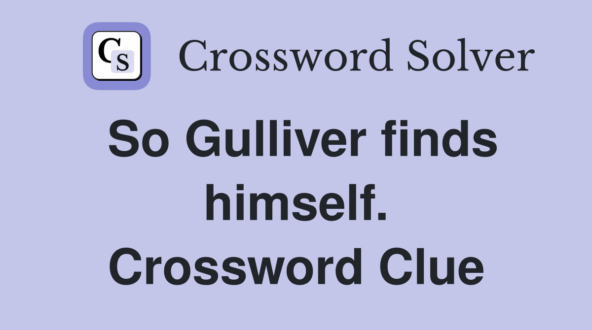 So Gulliver finds himself. Crossword Clue