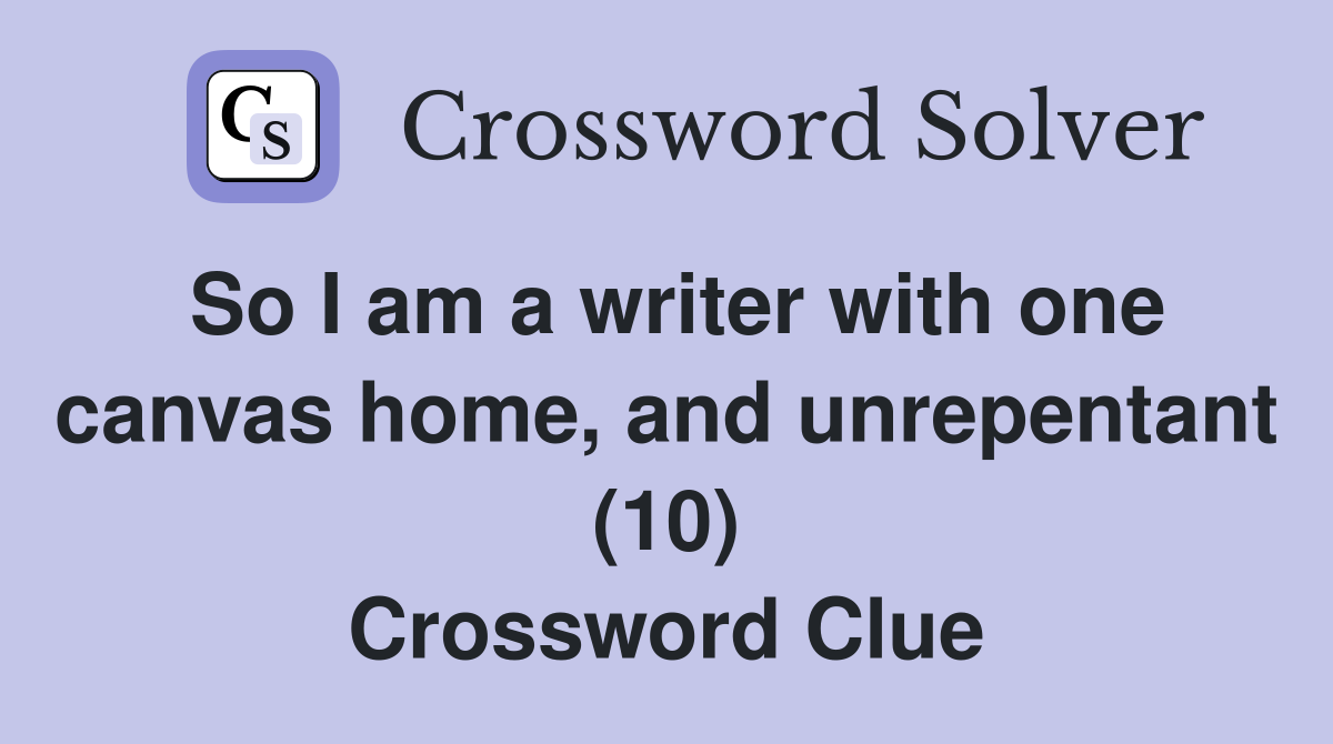 So I am a writer with one canvas home, and unrepentant (10) Crossword Clue