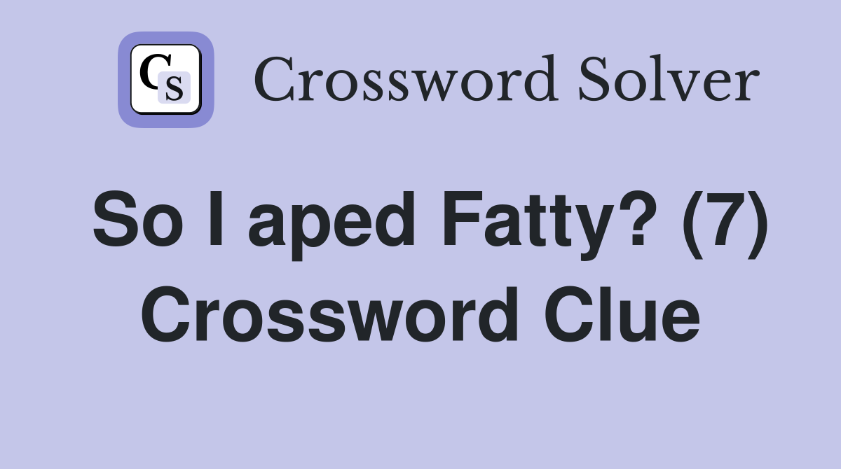 So I aped Fatty? (7) Crossword Clue