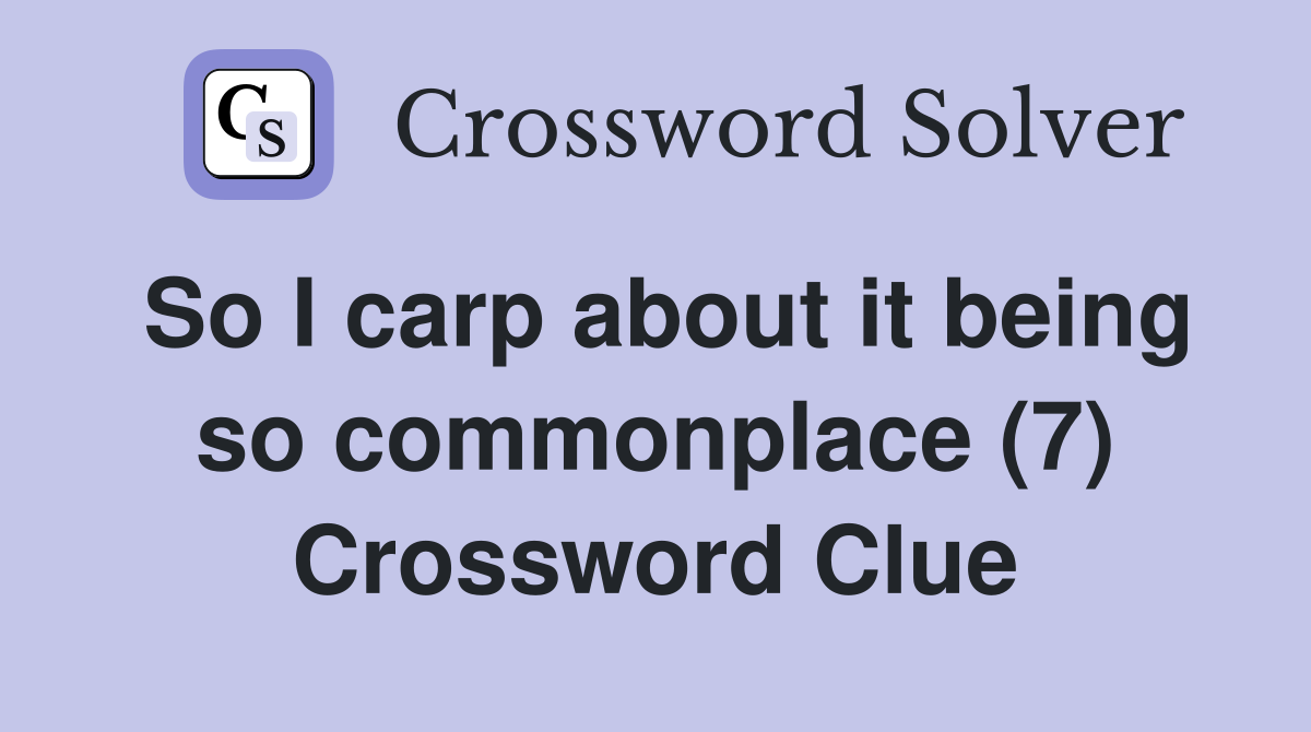 So I carp about it being so commonplace (7) Crossword Clue
