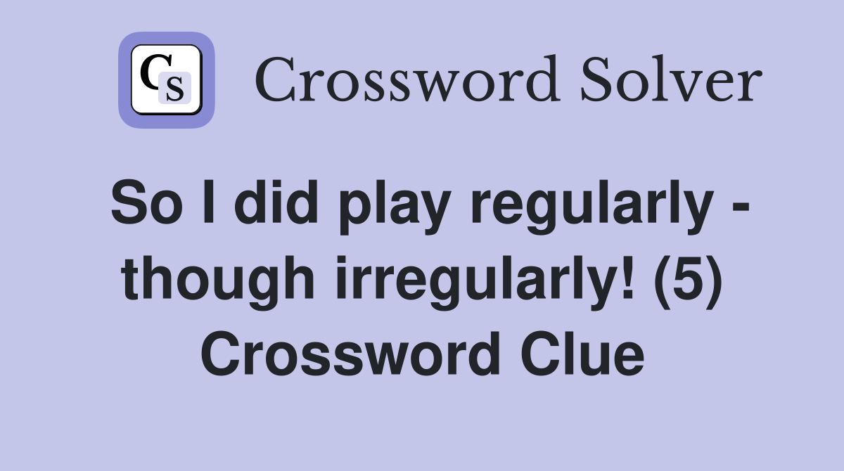 So I did play regularly - though irregularly! (5) Crossword Clue
