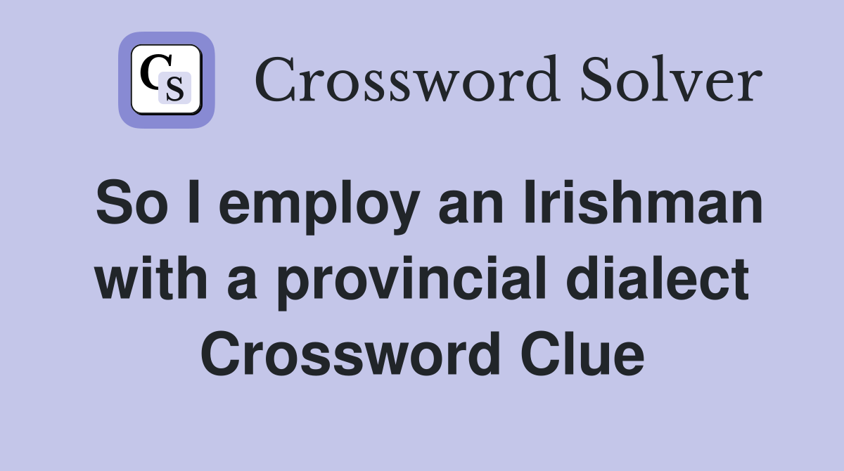 So I employ an Irishman with a provincial dialect Crossword Clue