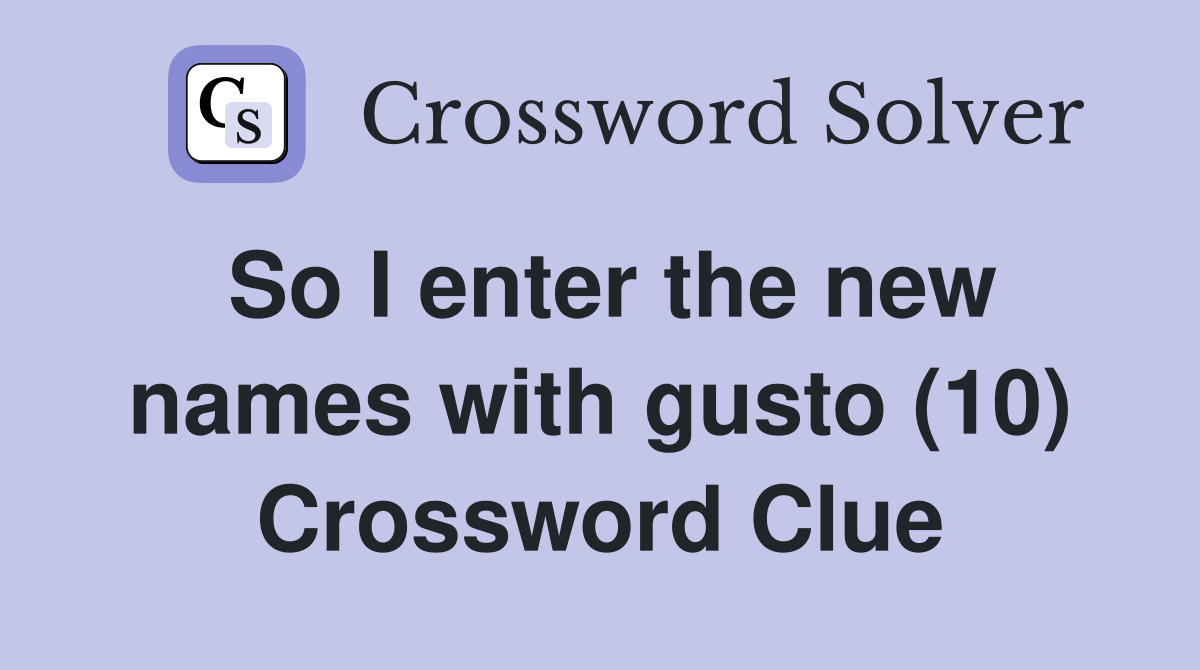 So I enter the new names with gusto (10) Crossword Clue