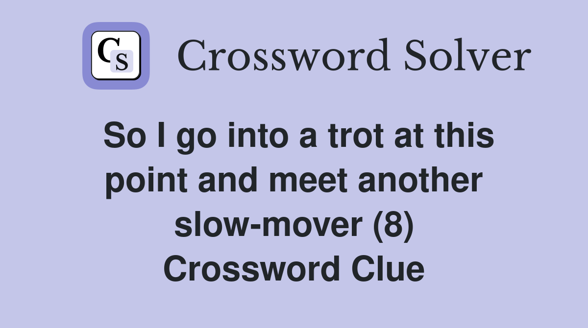 So I go into a trot at this point and meet another slow-mover (8) Crossword Clue