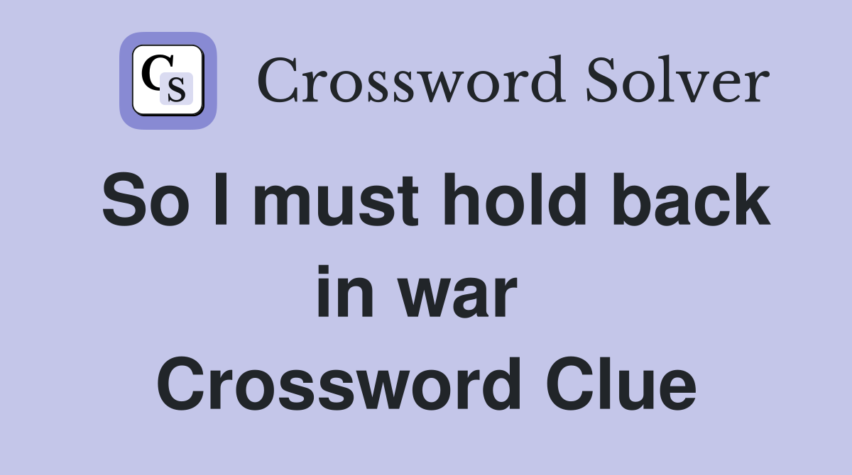 So I must hold back in war  Crossword Clue