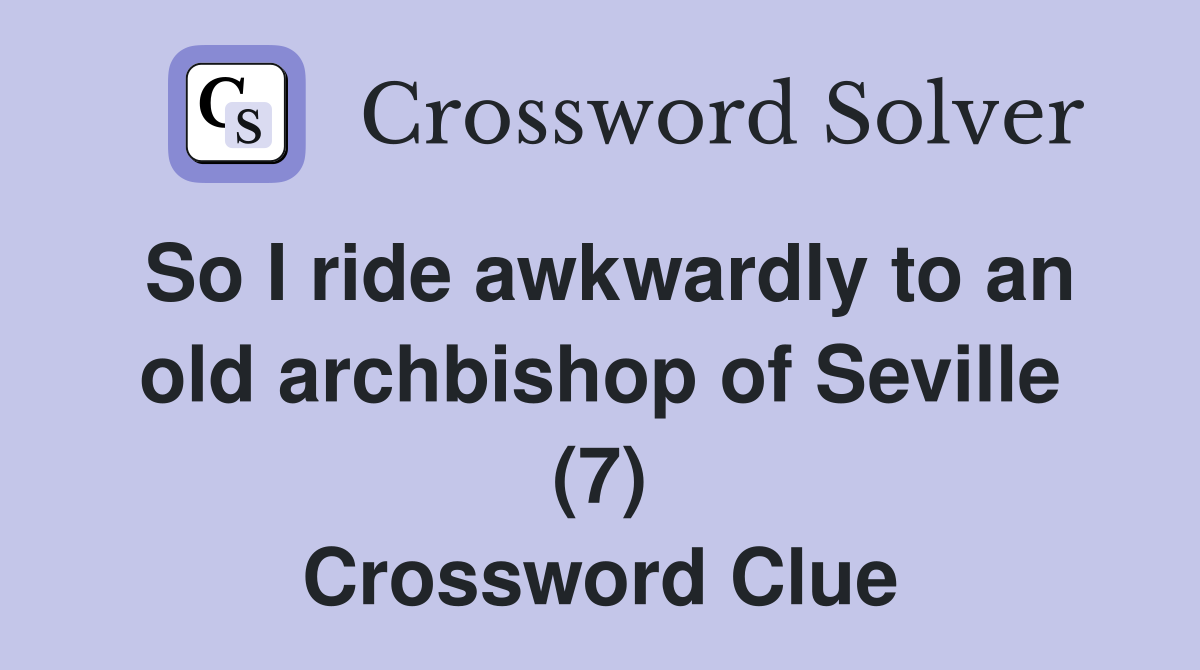 So I ride awkwardly to an old archbishop of Seville (7) Crossword Clue