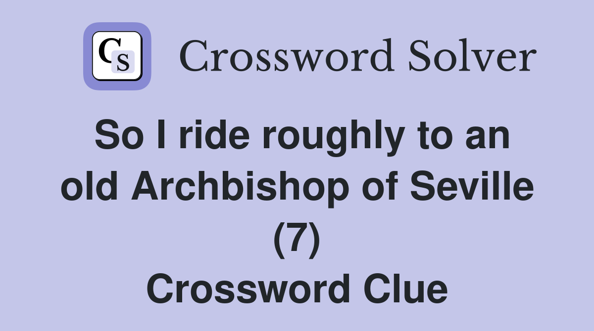 So I ride roughly to an old Archbishop of Seville (7) Crossword Clue