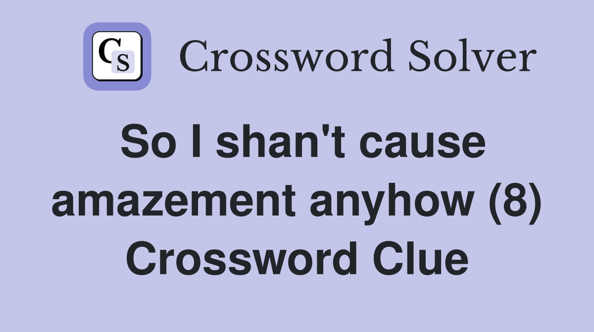 So I shan't cause amazement anyhow (8) Crossword Clue