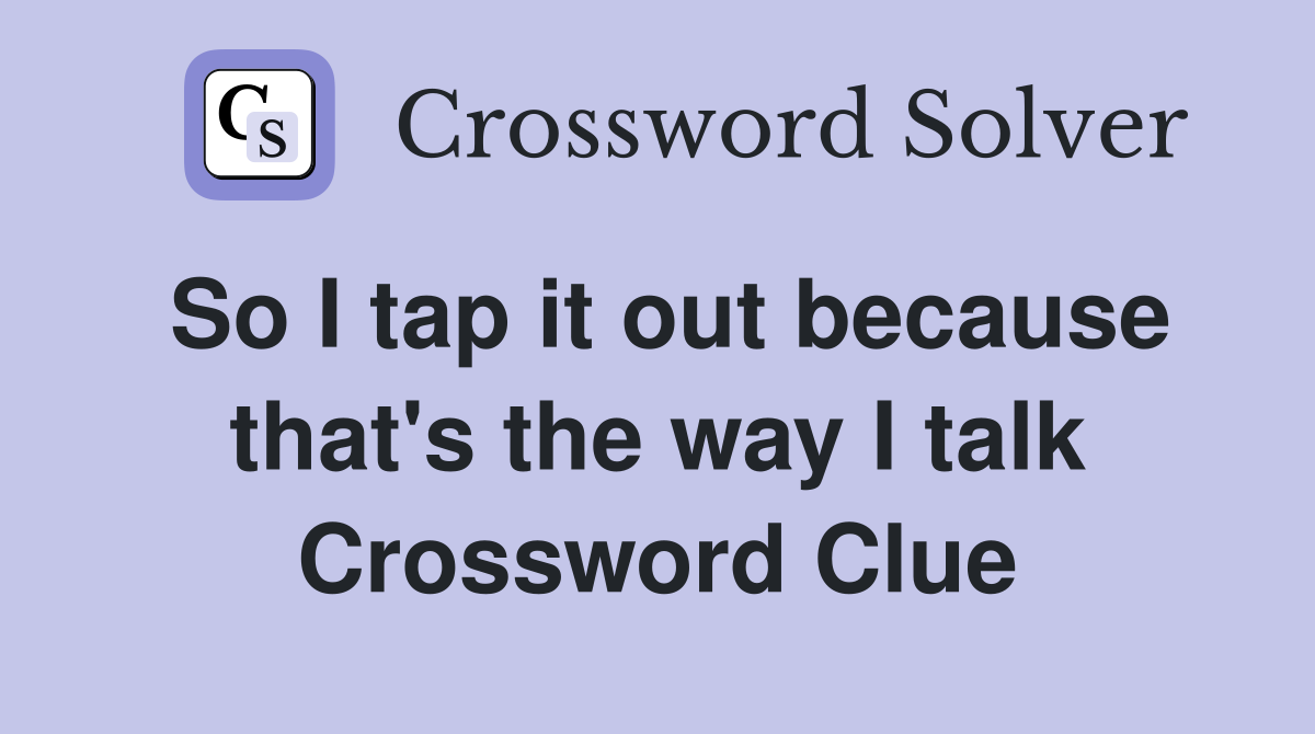 So I tap it out because that's the way I talk Crossword Clue
