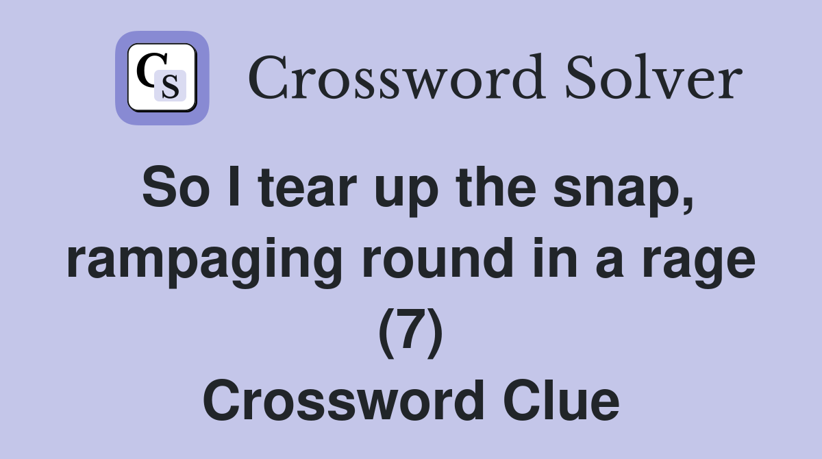 So I tear up the snap, rampaging round in a rage (7) Crossword Clue