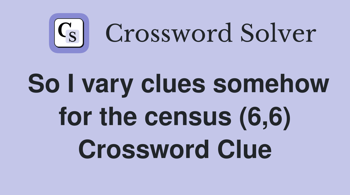 So I vary clues somehow for the census (6,6) Crossword Clue
