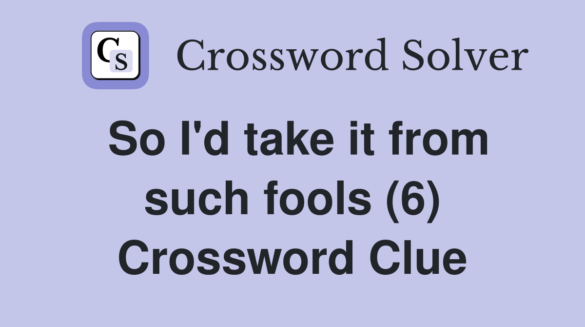 So I'd take it from such fools (6) Crossword Clue