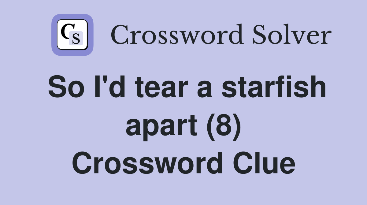 So I'd tear a starfish apart (8) Crossword Clue