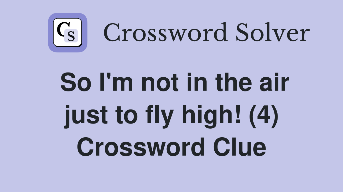 So I'm not in the air just to fly high! (4) Crossword Clue