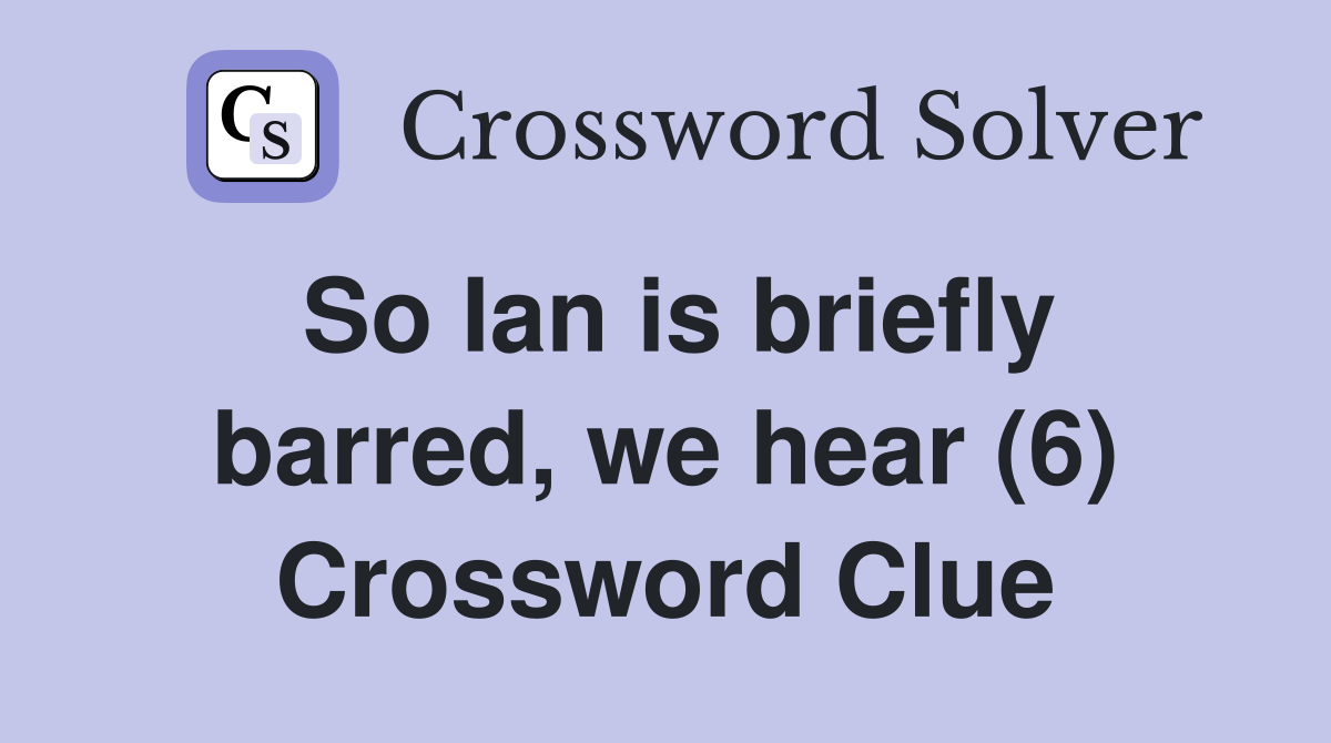 So Ian is briefly barred, we hear (6) Crossword Clue