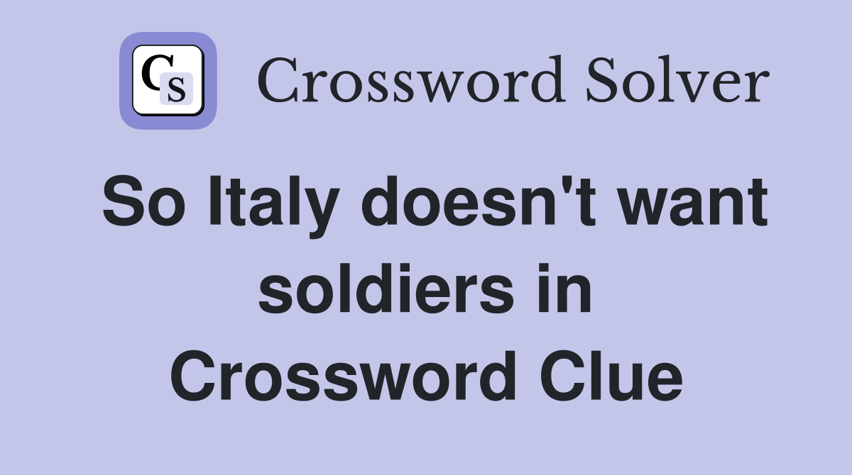 So Italy doesn't want soldiers in Crossword Clue