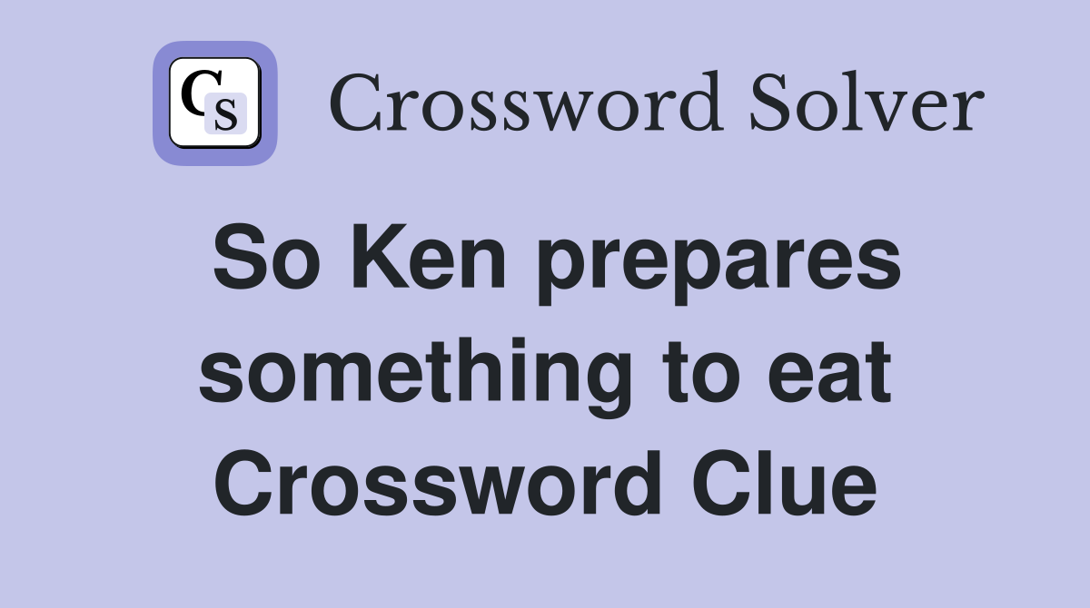 So Ken prepares something to eat Crossword Clue