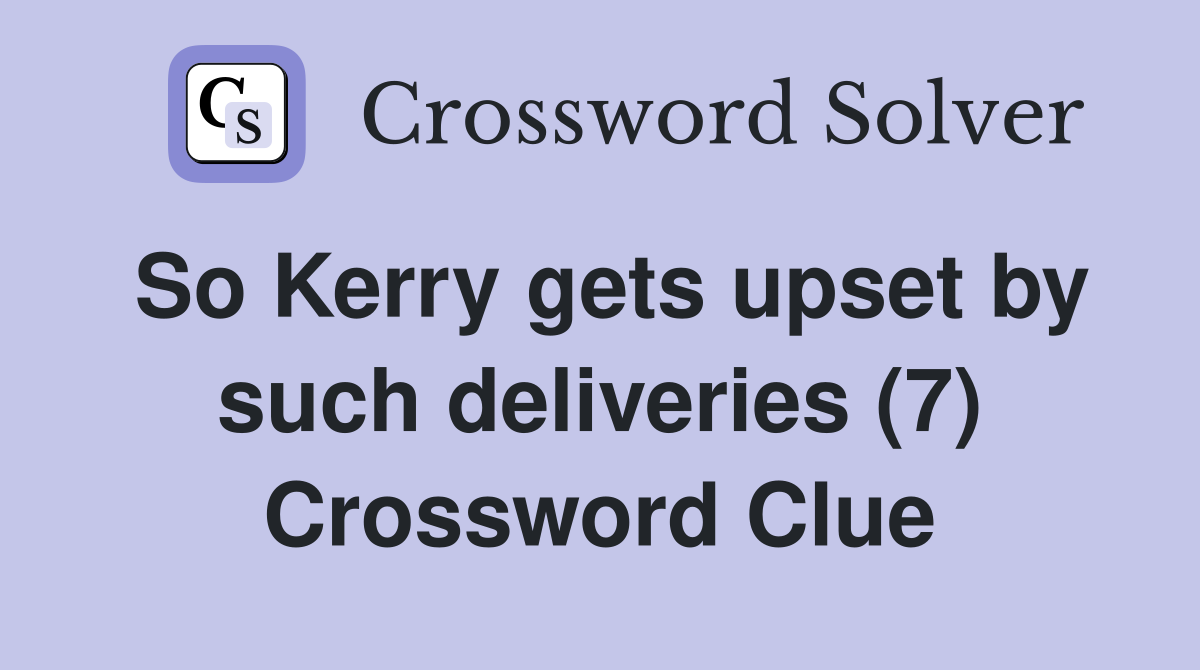 So Kerry gets upset by such deliveries (7) Crossword Clue