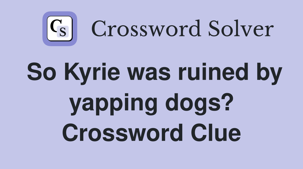 So Kyrie was ruined by yapping dogs? Crossword Clue