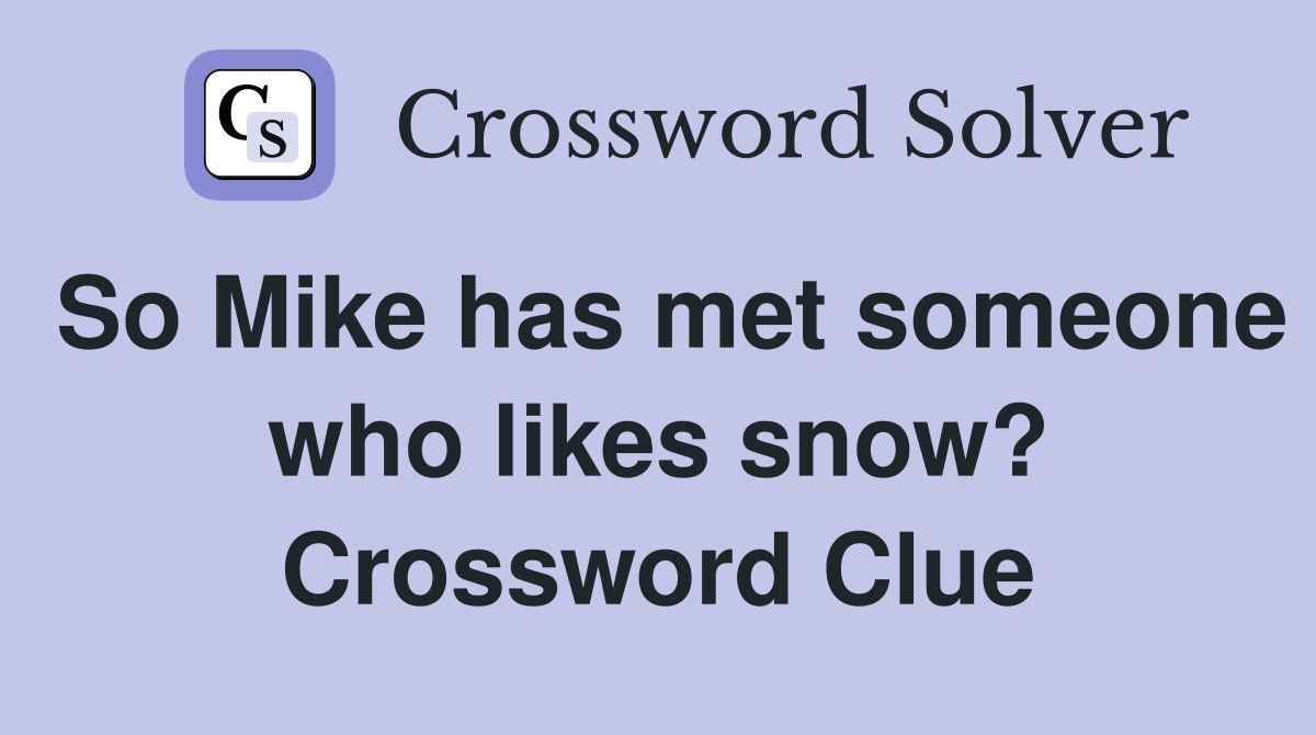 So Mike has met someone who likes snow? Crossword Clue