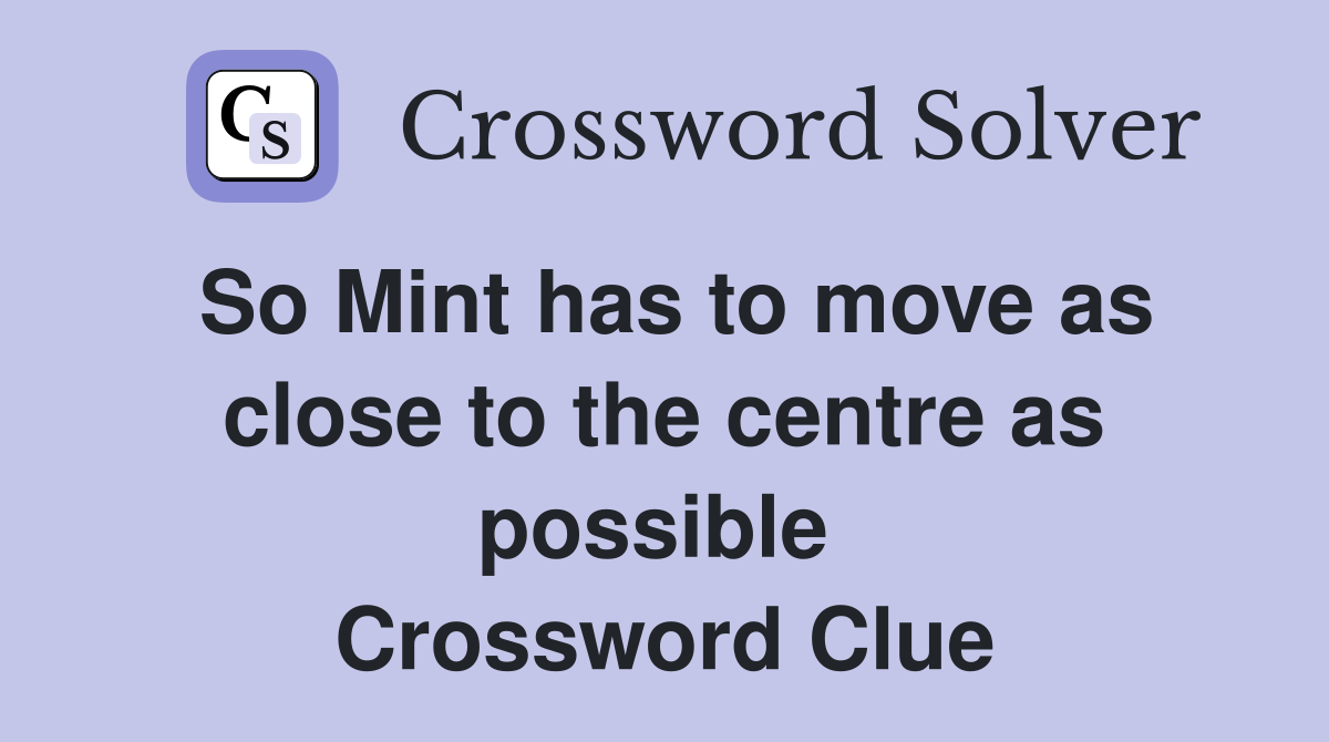 So Mint has to move as close to the centre as possible  Crossword Clue