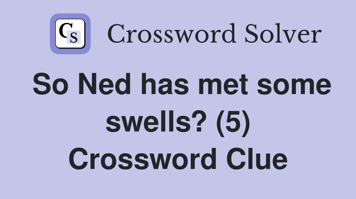 So Ned has met some swells? (5) Crossword Clue