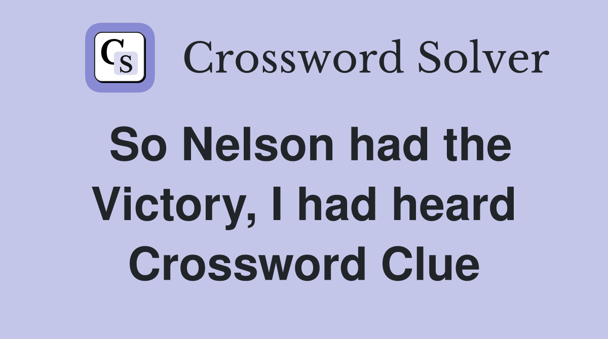 So Nelson had the Victory, I had heard Crossword Clue
