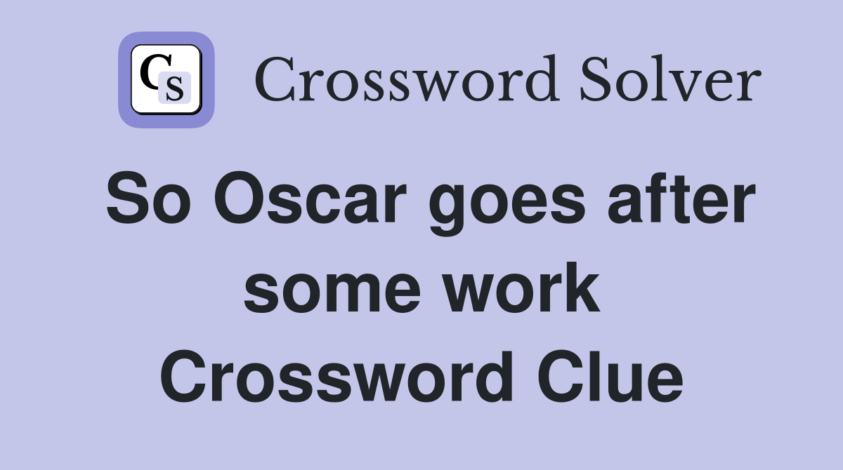 So Oscar goes after some work Crossword Clue