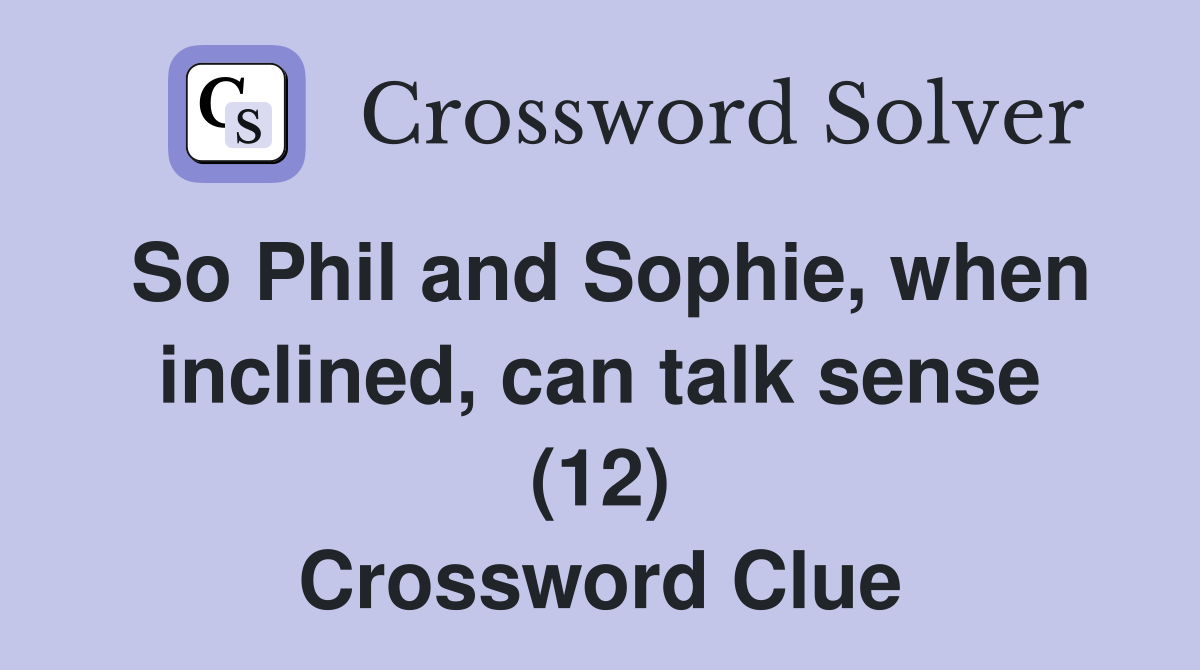 So Phil and Sophie, when inclined, can talk sense (12) Crossword Clue