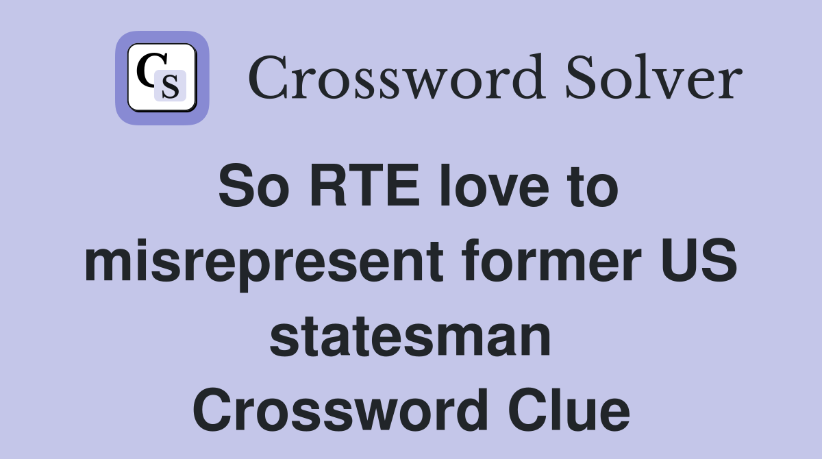So RTE love to misrepresent former US statesman Crossword Clue