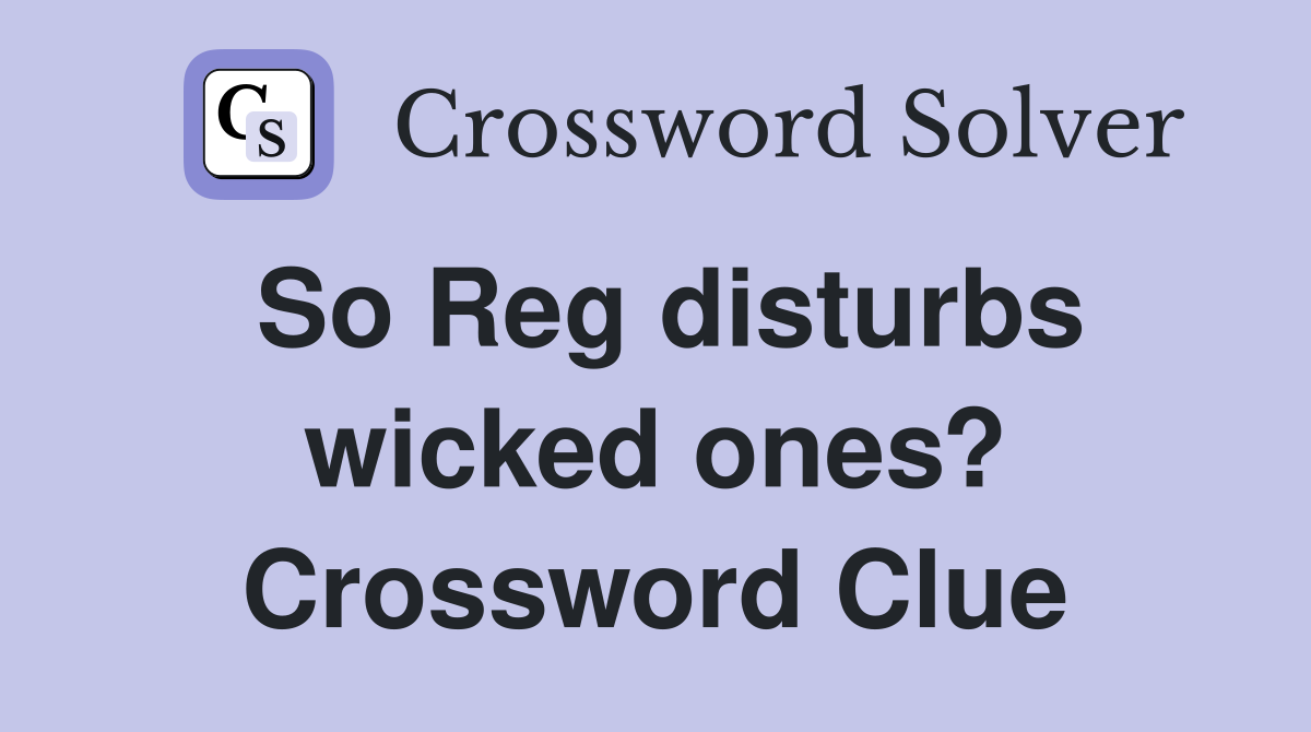 So Reg disturbs wicked ones? Crossword Clue