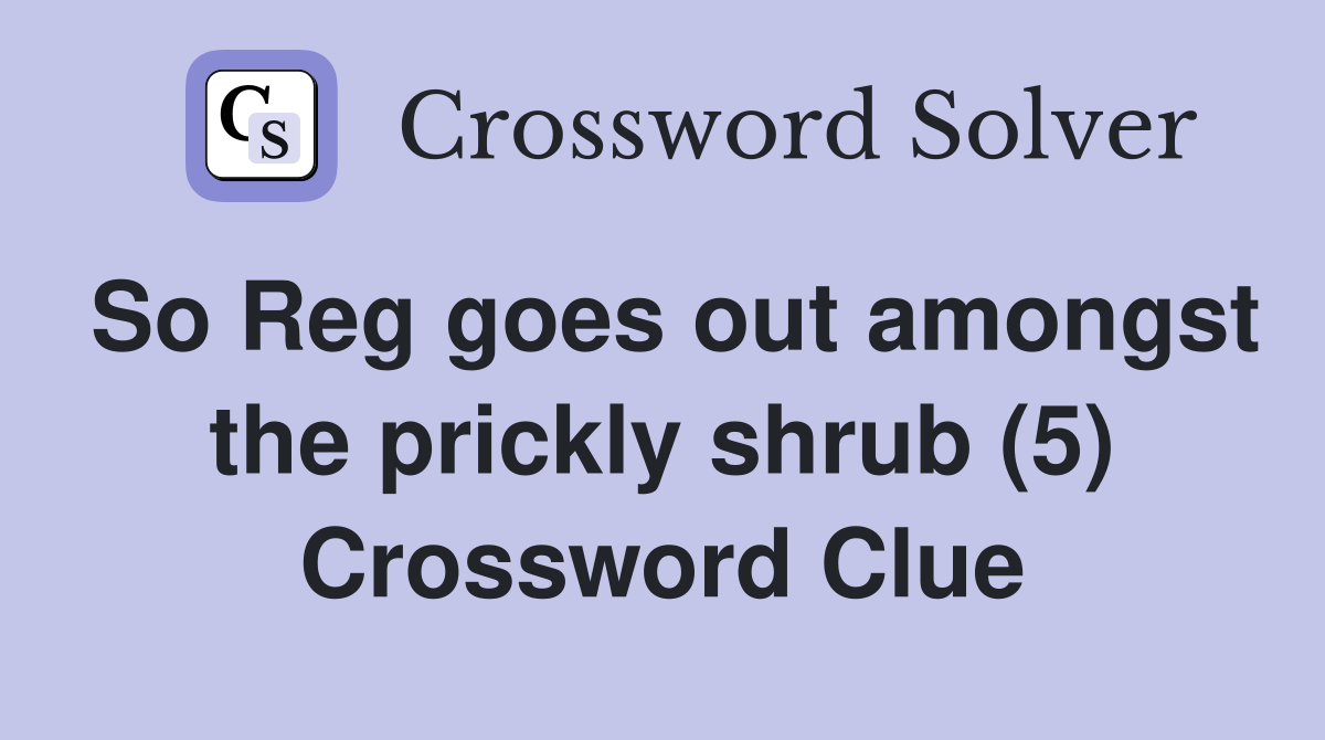 So Reg goes out amongst the prickly shrub (5) Crossword Clue